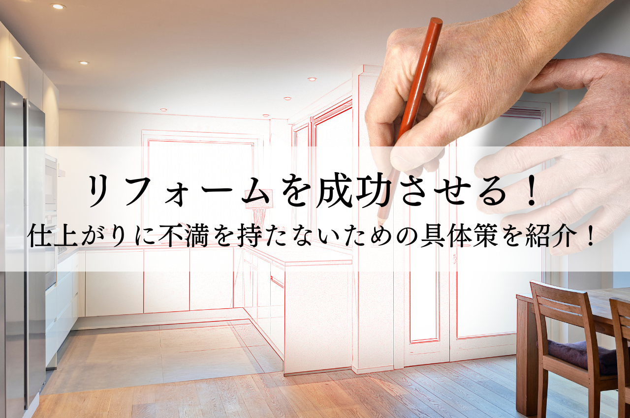 リフォームを成功させる！仕上がりに不満を持たないための具体策を紹介！