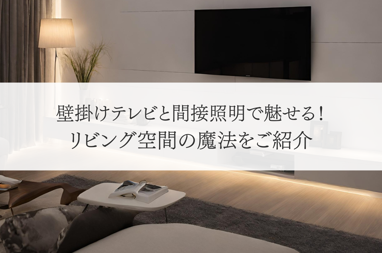 壁掛けテレビと間接照明で魅せる！リビング空間の魔法をご紹介