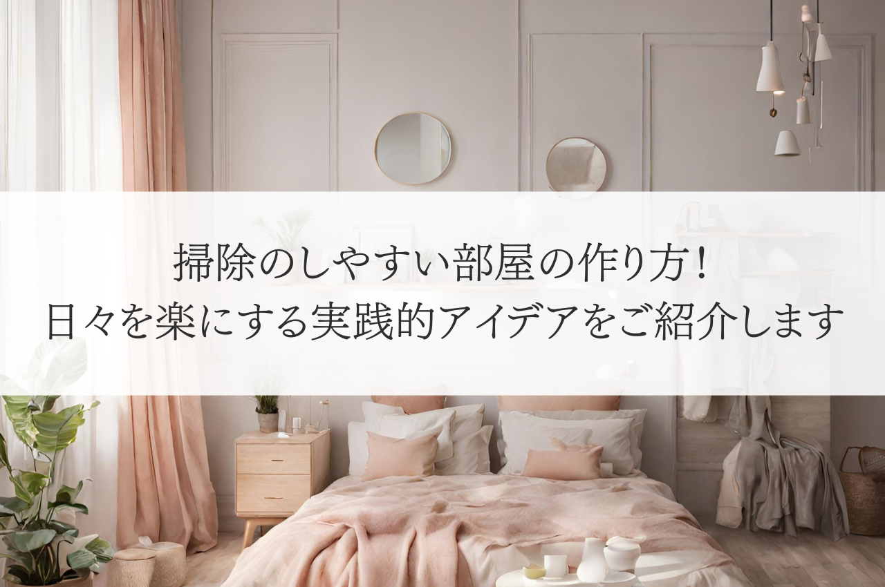 掃除のしやすい部屋の作り方！日々を楽にする実践的アイデアをご紹介します