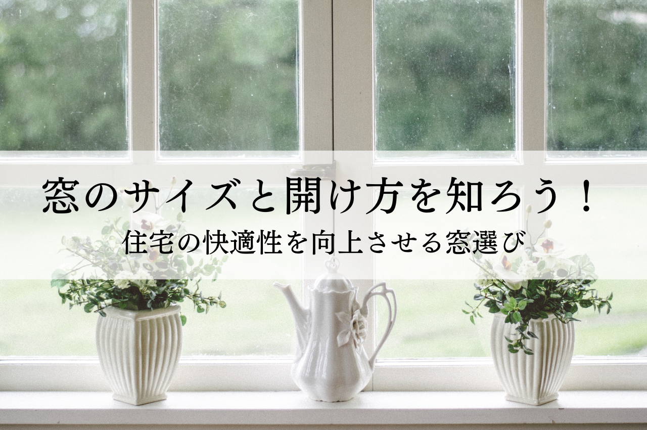 窓のサイズと開け方を知ろう！住宅の快適性を向上させる窓選び