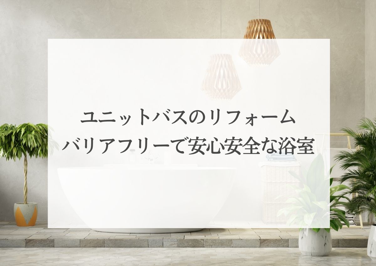 ユニットバスのリフォーム！バリアフリーで安心安全な浴室を実現！