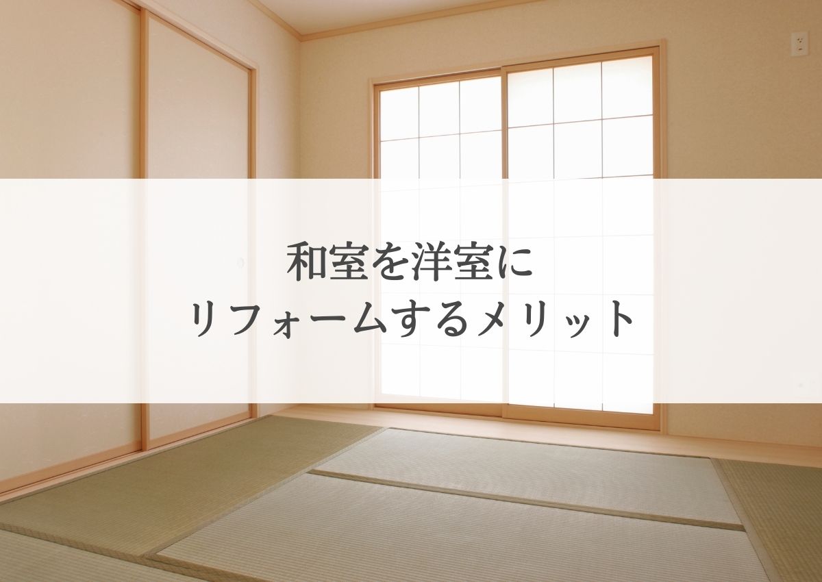 和室を洋室にリフォームするメリットを解説します！