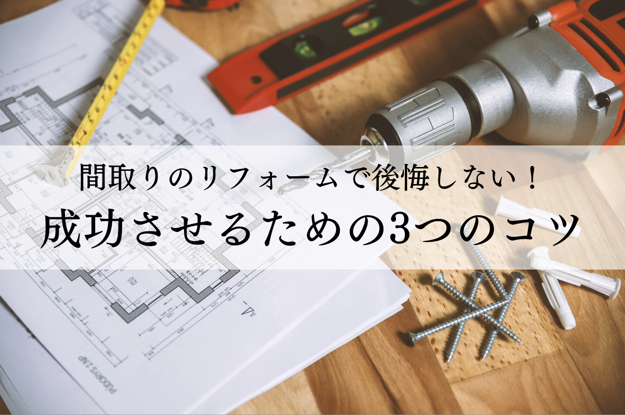 間取りのリフォームで後悔しない！成功させるための3つのコツ