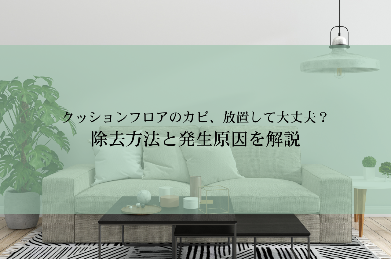 クッションフロアのカビ、放置して大丈夫？除去方法と発生原因を解説