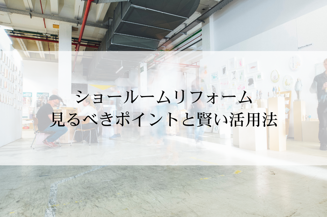 ショールームリフォーム：後悔しないために見るべきポイントと賢い活用法