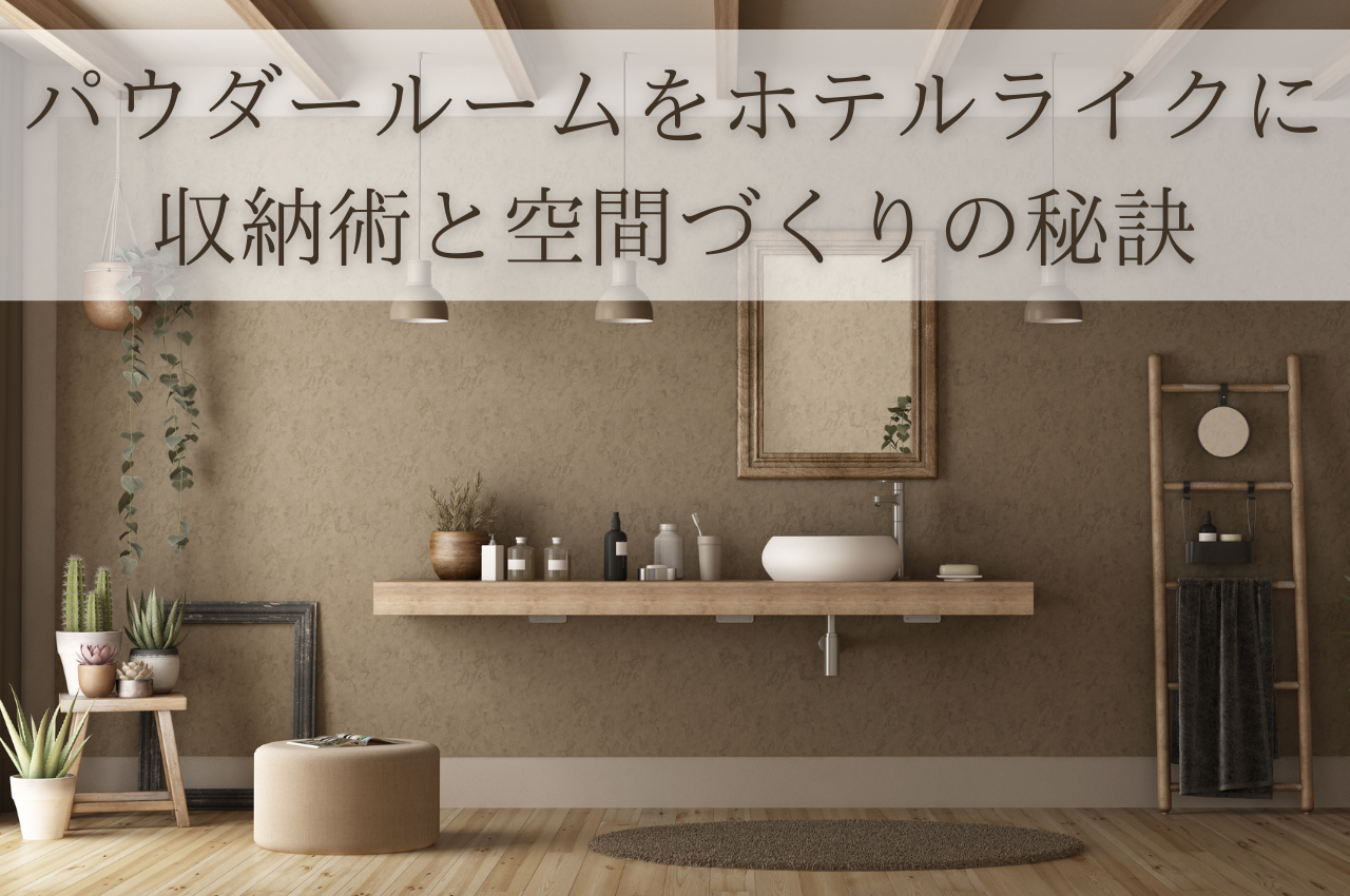 パウダールームをホテルライクに！おしゃれに見せる収納術と空間づくりの秘訣