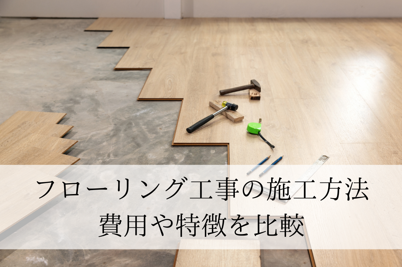フローリング工事の施工方法とは？費用や特徴を比較