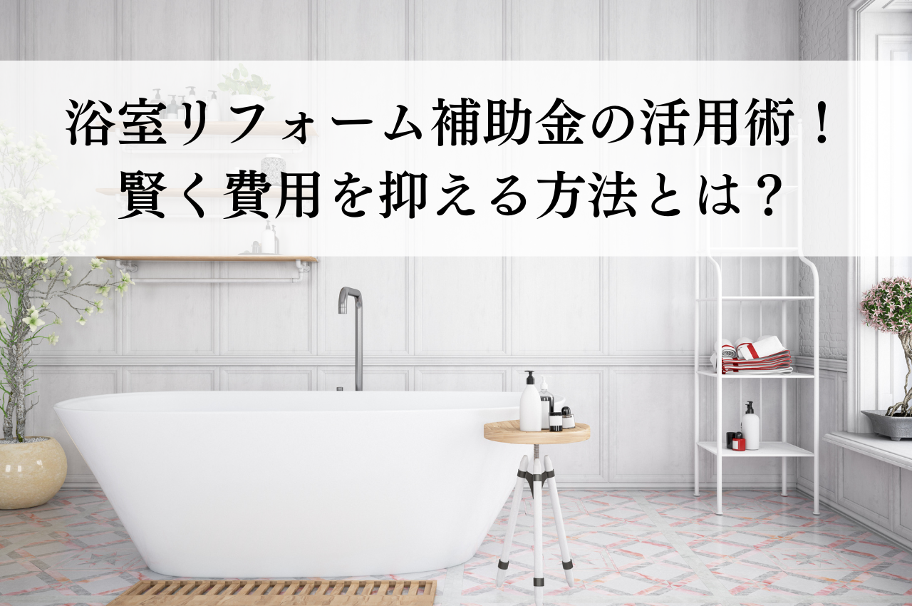 浴室リフォーム補助金の活用術！賢く費用を抑える方法とは？