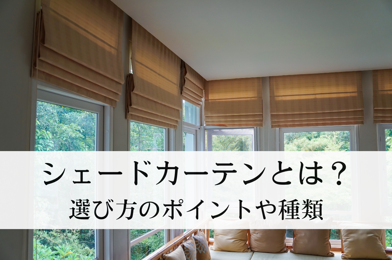 シェードカーテンとは？窓辺をおしゃれに彩る！選び方のポイントや種類を徹底解説