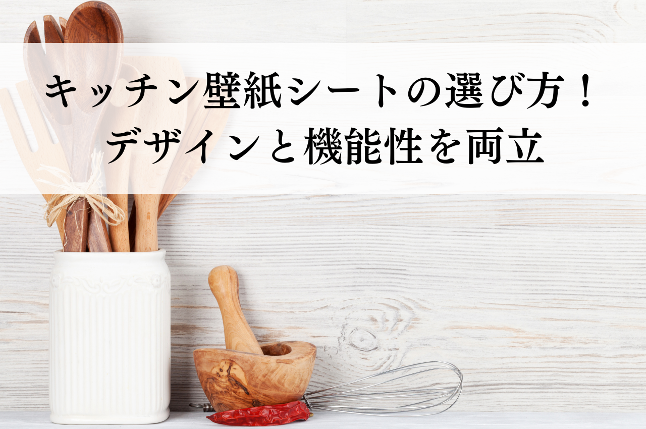 キッチン壁紙シート賢い選び方！デザインと機能性を両立