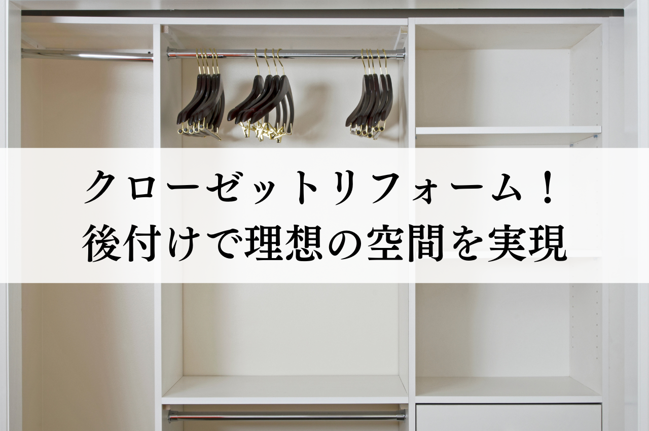 クローゼットリフォームで収納力UP！後付けで理想の空間を実現