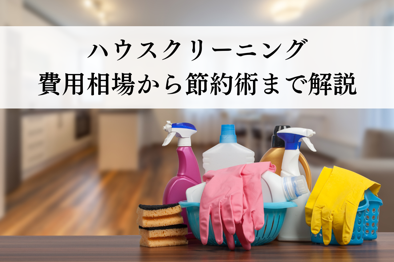 ハウスクリーニング費用相場から節約術まで徹底解説