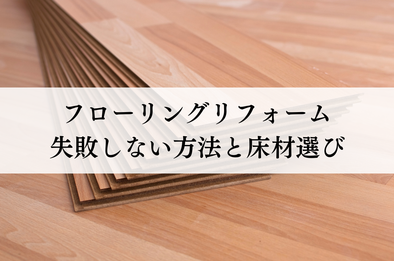 フローリングリフォームで失敗しない方法・手順と床材選び