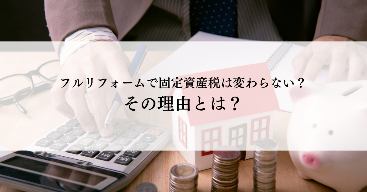 フルリフォームで固定資産税は変わらない？その理由とは？