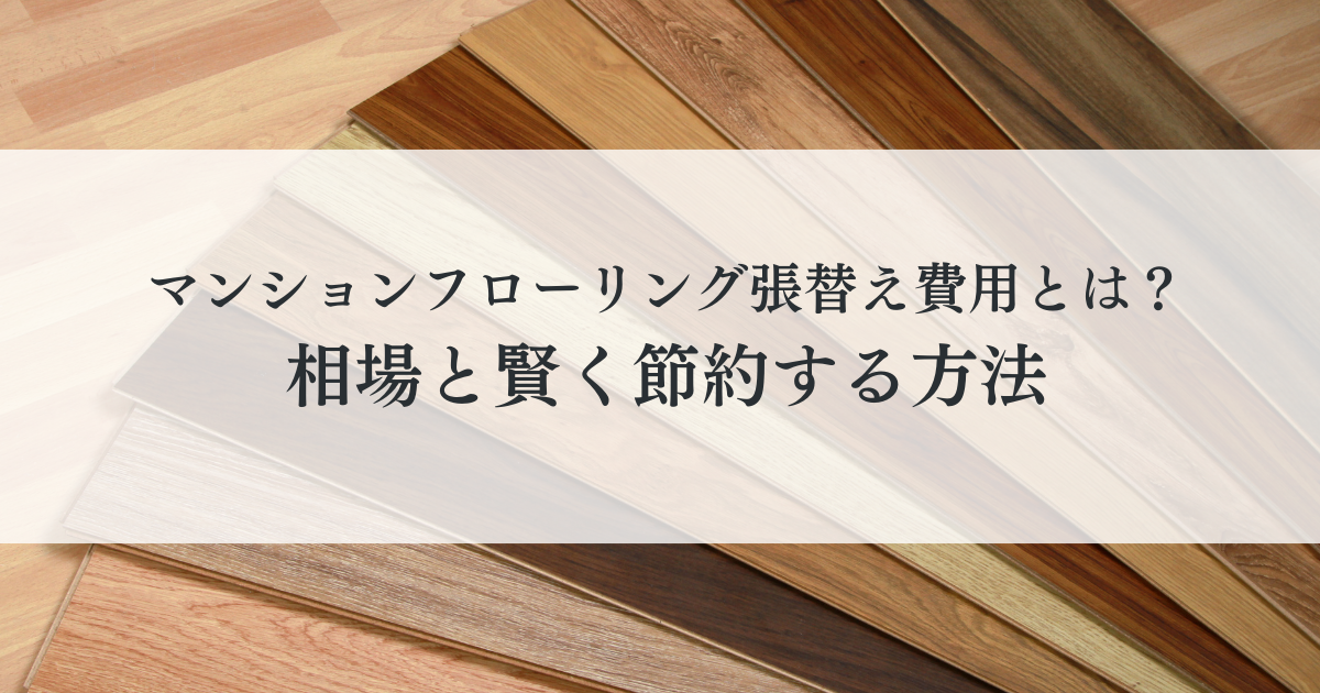 マンションフローリング張替え費用とは？相場と賢く節約する方法