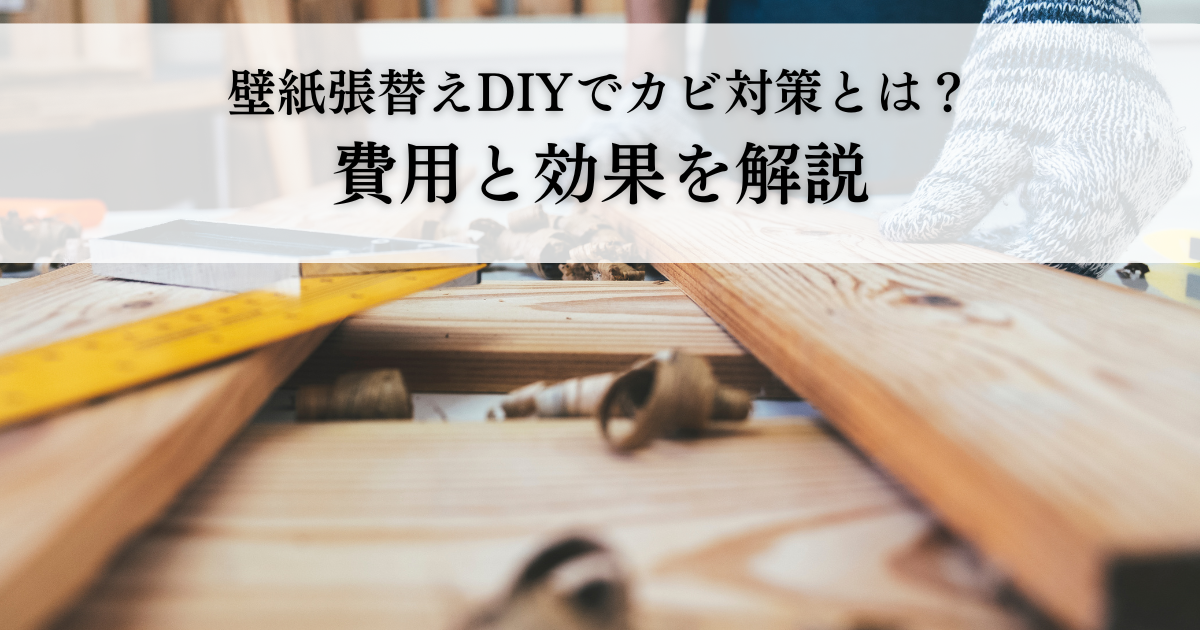 壁紙張替えDIYでカビ対策とは？費用と効果を解説