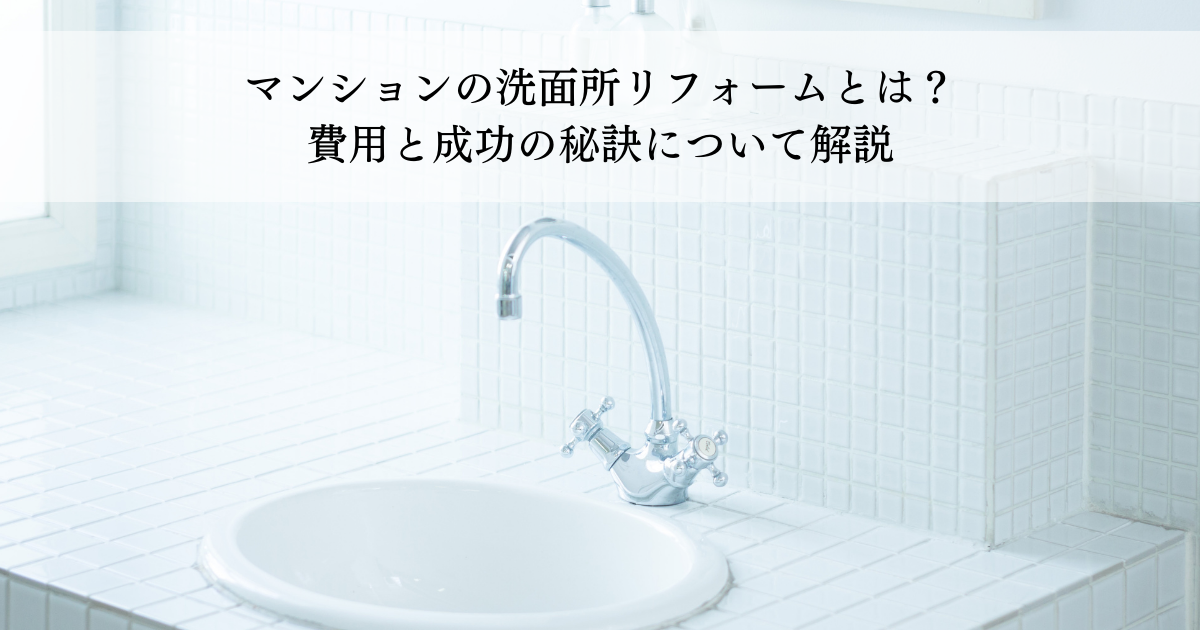 マンションの洗面所リフォームとは？費用と成功の秘訣についてわかりやすく解説