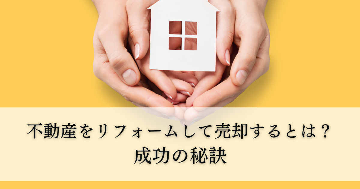 不動産をリフォームして売却するとは？成功の秘訣