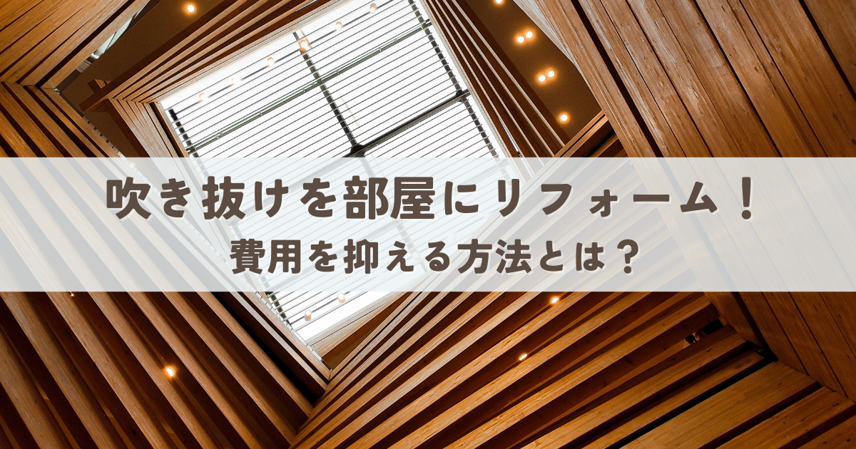 吹き抜けを部屋にリフォーム！費用を抑える方法とは？