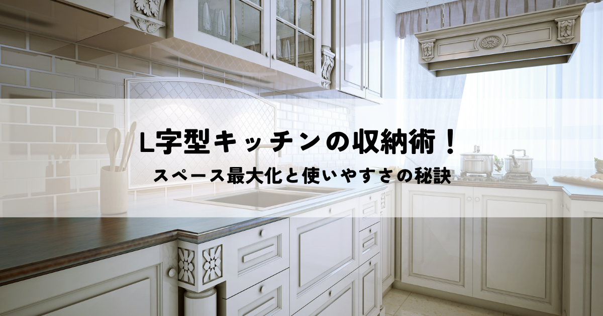 L字型キッチンの収納術！スペース最大化と使いやすさの秘訣