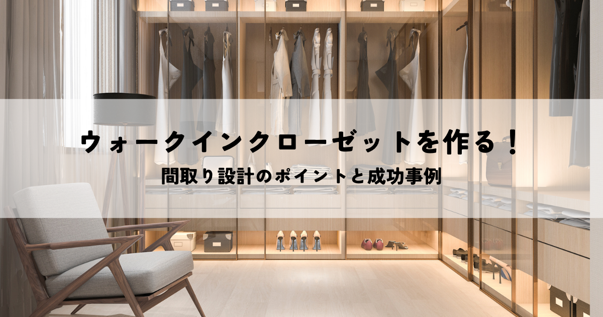 ウォークインクローゼットを作る！間取り設計のポイントと成功事例