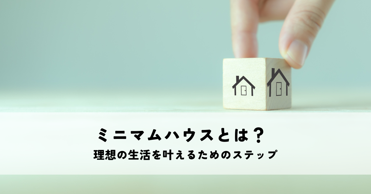 ミニマムハウスとは？理想の生活を叶えるためのステップ