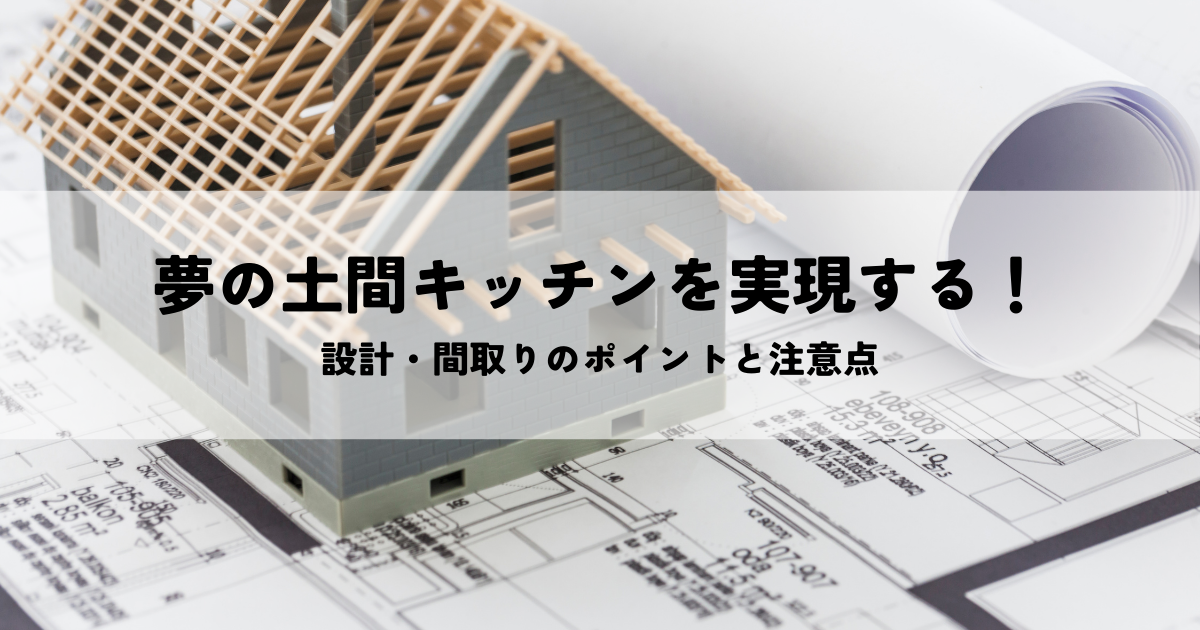 夢の土間キッチンを実現する！設計・間取りのポイントと注意点