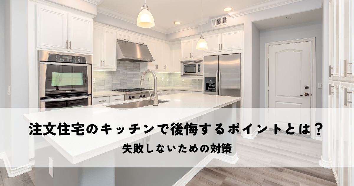 注文住宅のキッチンで後悔するポイントとは？失敗しないための対策