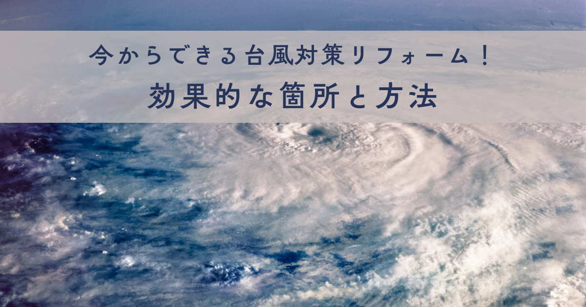 今からできる台風対策リフォーム！効果的な箇所と方法