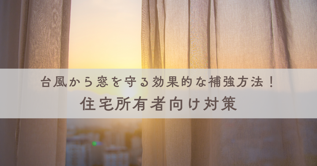 台風から窓を守る効果的な補強方法！住宅所有者向け対策