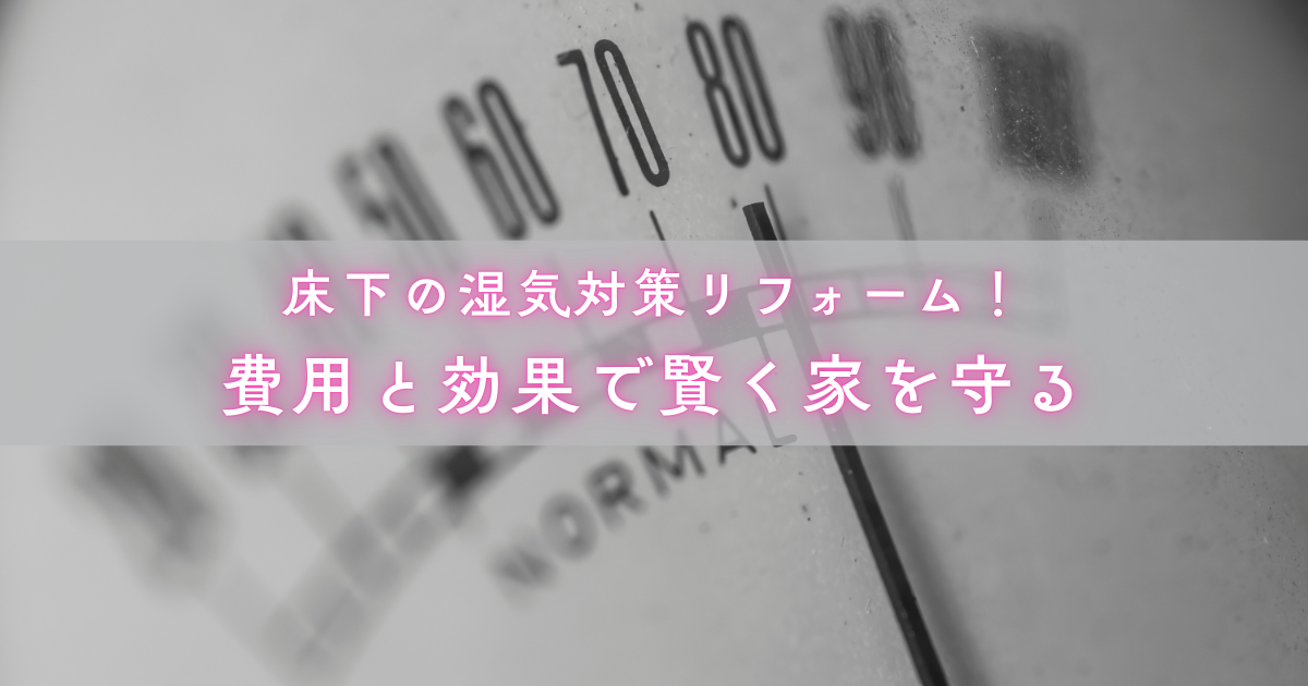 床下の湿気対策リフォーム！費用と効果で賢く家を守る