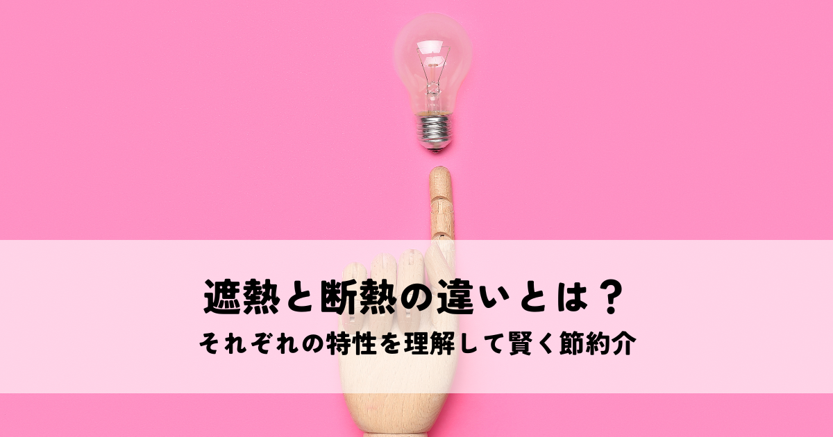 遮熱と断熱の違いとは？それぞれの特性を理解して賢く節約
