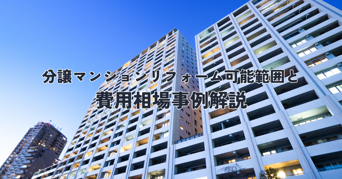 分譲マンションリフォーム可能範囲と費用相場事例解説