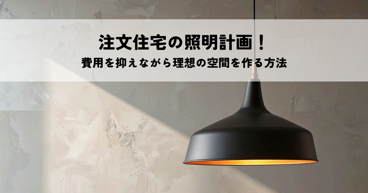 注文住宅の照明計画！費用を抑えながら理想の空間を作る方法