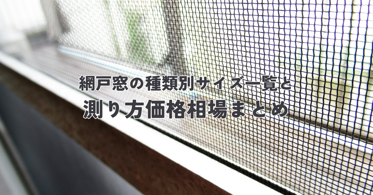 網戸サイズ完全版！窓の種類別サイズ一覧と測り方価格相場まとめ