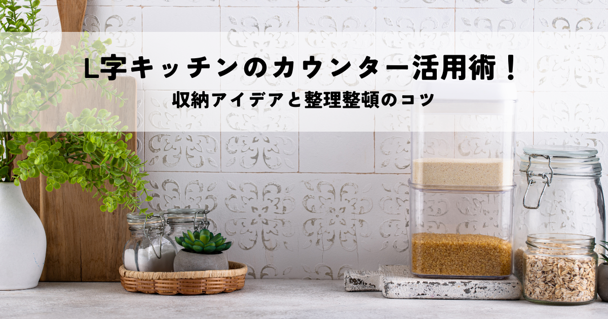 L字キッチンのカウンター活用術！収納アイデアと整理整頓のコツ