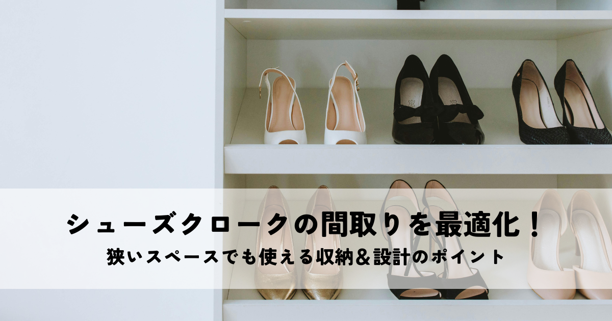 シューズクロークの間取りを最適化！狭いスペースでも使える収納＆設計のポイント