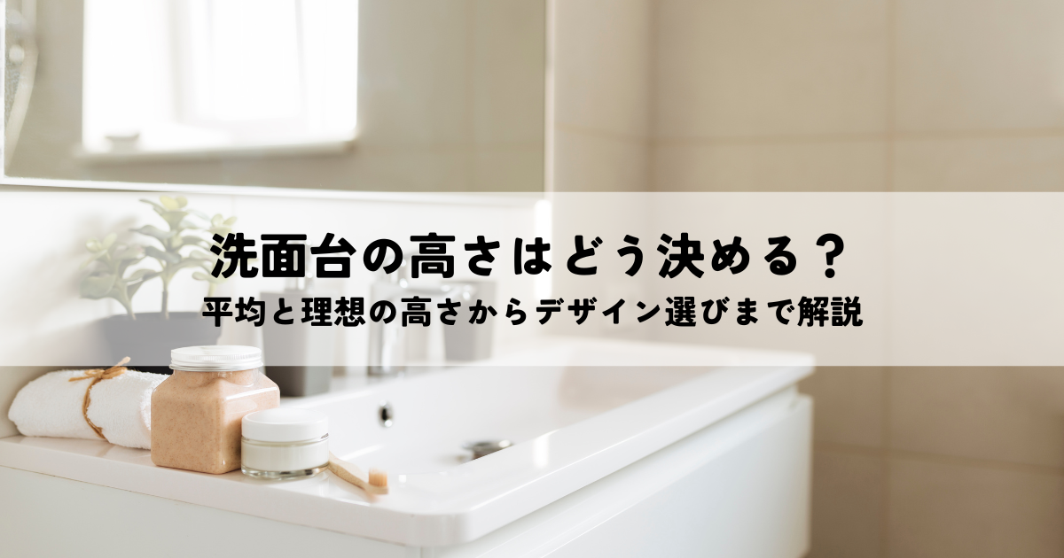 洗面台の高さはどう決める？平均と理想の高さからデザイン選びまで解説