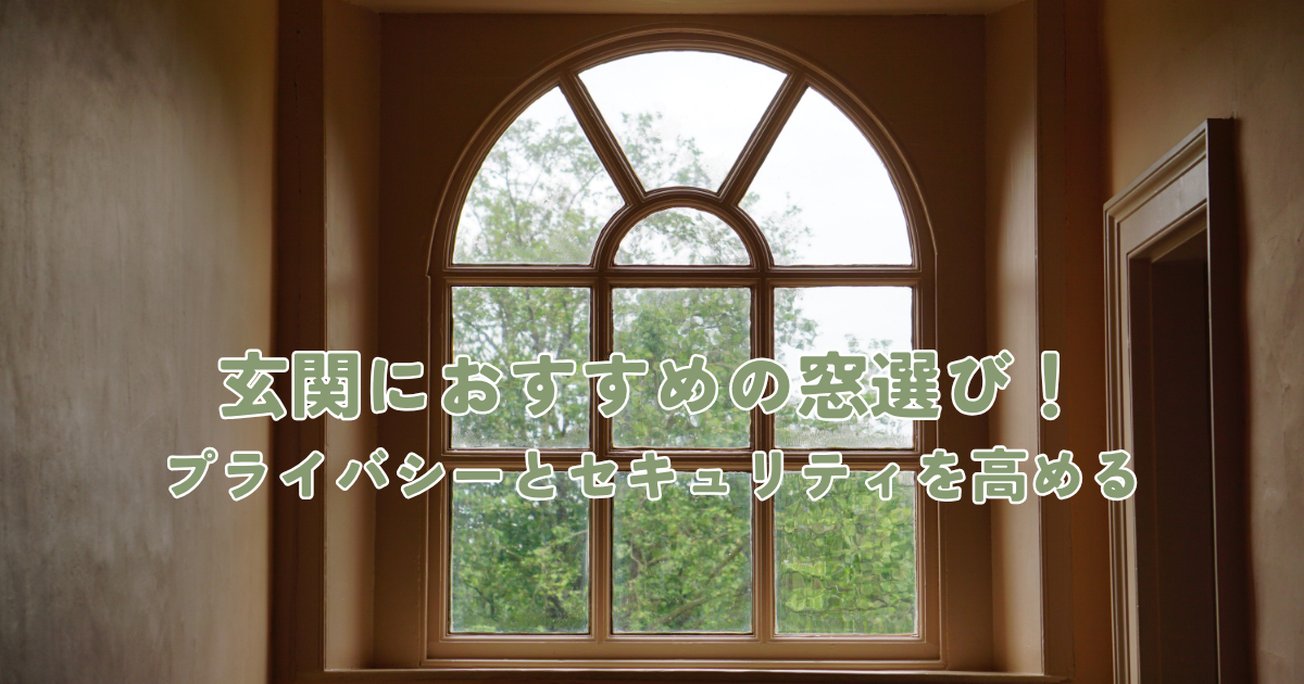 玄関におすすめ窓選び！プライバシーとセキュリティを高めるデザインと配置方法