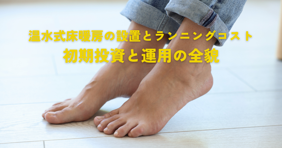 温水式床暖房の設置とランニングコスト解説！初期投資と運用の全貌